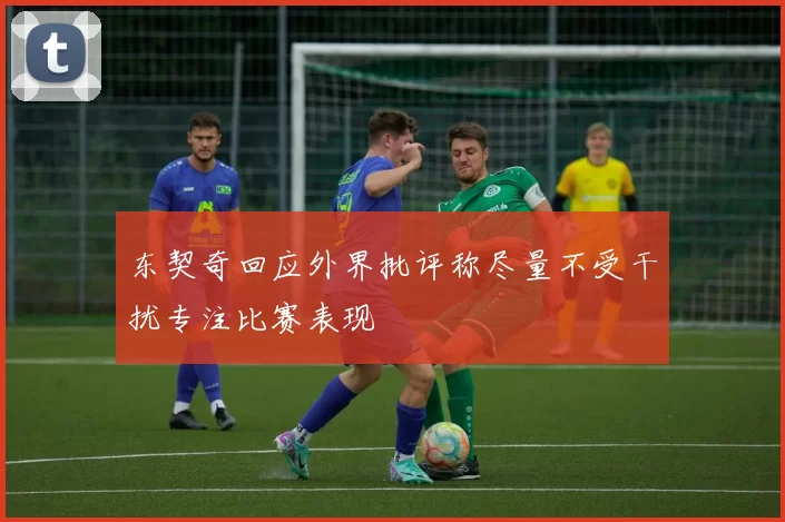 东契奇回应外界批评称尽量不受干扰专注比赛表现
