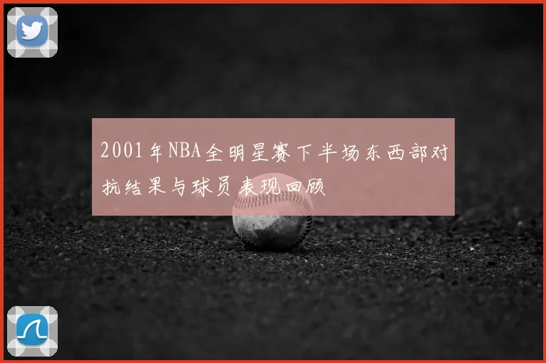 2001年NBA全明星赛下半场东西部对抗结果与球员表现回顾