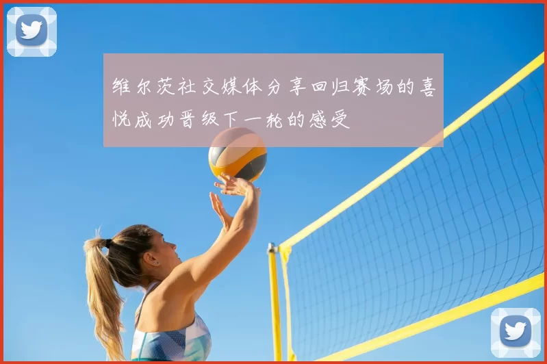 维尔茨社交媒体分享回归赛场的喜悦成功晋级下一轮的感受