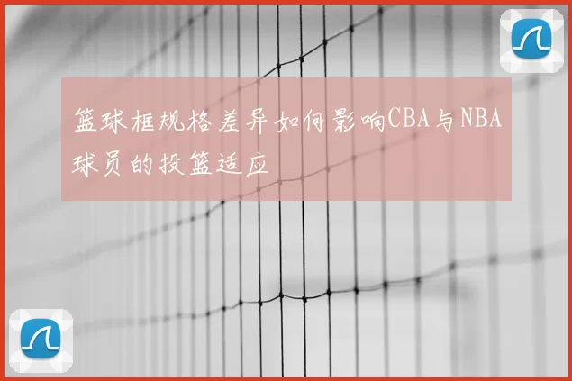 篮球框规格差异如何影响CBA与NBA球员的投篮适应