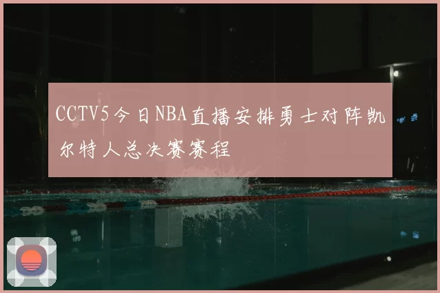 CCTV5今日NBA直播安排勇士对阵凯尔特人总决赛赛程