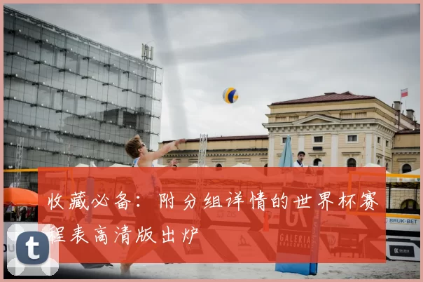 收藏必备：附分组详情的世界杯赛程表高清版出炉