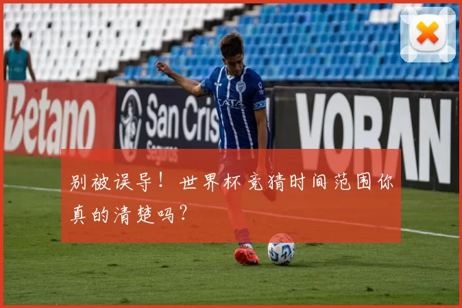 别被误导!世界杯竞猜时间范围你真的清楚吗?