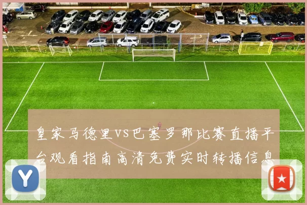 皇家马德里vs巴塞罗那比赛直播平台观看指南高清免费实时转播信息