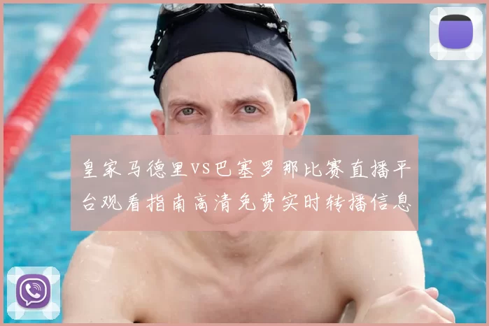 皇家马德里vs巴塞罗那比赛直播平台观看指南高清免费实时转播信息