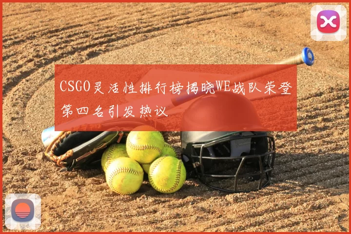 CSGO灵活性排行榜揭晓WE战队荣登第四名引发热议