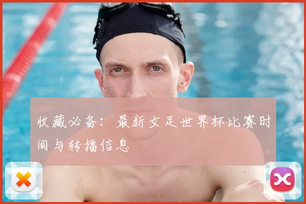 收藏必备:最新女足世界杯比赛时间与转播信息